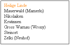 Textfeld: Heilige Linde
Mauerwald (Mamerki)
Nikolaiken
Krutinnen
Gross Warnau (Wrony)
Steinort
Zelki (Neuhof)

 
